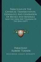 Paracelsus Of The Chymical Transmutation, Genealogy And Generation Of Metals And Minerals