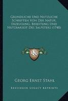 Grundliche Und Nutzliche Schriften Von Der Natur, Erzeugung, Bereitung Und Nutzbarseit Des Salpeters (1748)