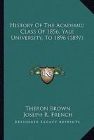 History Of The Academic Class Of 1856, Yale University, To 1896 (1897)