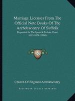 Marriage Licenses From The Official Note Books Of The Archdeaconry Of Suffolk