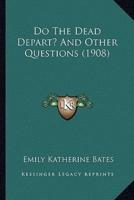 Do The Dead Depart? And Other Questions (1908)