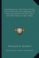 Biographical Sketches Of The State Officers And Members Of The Legislature Of The State Of New York, In 1861 (1861)