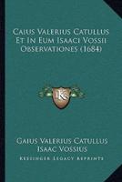 Caius Valerius Catullus Et In Eum Isaaci Vossii Observationes (1684)