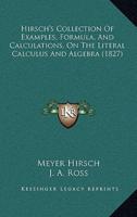 Hirsch's Collection Of Examples, Formula, And Calculations, On The Literal Calculus And Algebra (1827)