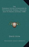 The Training System, Established In The Glasgow Normal Seminary, And Its Model Schools (1840)