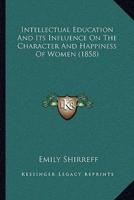 Intellectual Education And Its Influence On The Character And Happiness Of Women (1858)