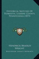 Historical Sketches Of Plymouth, Luzerne County, Pennsylvania (1873)