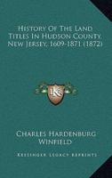History Of The Land Titles In Hudson County, New Jersey, 1609-1871 (1872)