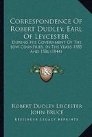 Correspondence Of Robert Dudley, Earl Of Leycester