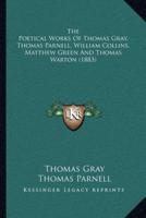 The Poetical Works Of Thomas Gray, Thomas Parnell, William Collins, Matthew Green And Thomas Warton (1883)