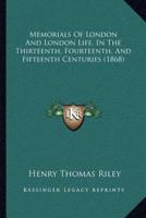 Memorials of London and London Life, in the Thirteenth, Fourteenth, and Fifteenth Centuries