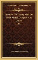 Lectures To Young Men On Their Moral Dangers And Duties (1847)