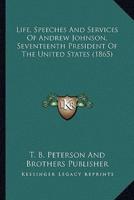 Life, Speeches And Services Of Andrew Johnson, Seventeenth President Of The United States (1865)