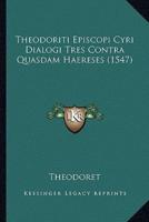 Theodoriti Episcopi Cyri Dialogi Tres Contra Quasdam Haereses (1547)