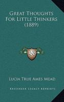 Great Thoughts For Little Thinkers (1889)