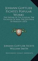 Johann Gottlieb Fichte's Popular Works