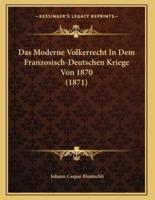 Das Moderne Volkerrecht In Dem Franzosisch-Deutschen Kriege Von 1870 (1871)