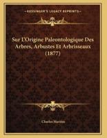 Sur L'Origine Paleontologique Des Arbres, Arbustes Et Arbrisseaux (1877)