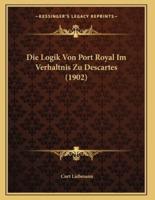 Die Logik Von Port Royal Im Verhaltnis Zu Descartes (1902)