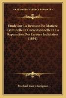 Etude Sur La Revision En Matiere Criminelle Et Correctionnelle Et La Reparation Des Erreurs Judiciaires (1894)