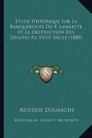 Etude Historique Sur La Banqueroute Du P. Lavalette Et La Destruction Des Jesuites Au XVIII Siecle (1880)