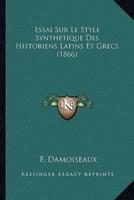 Essai Sur Le Style Synthetique Des Historiens Latins Et Grecs (1866)