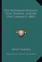 Die Naturanschauung Von Darwin, Goethe Und Lamarck (1882)
