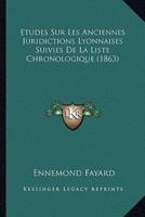 Etudes Sur Les Anciennes Juridictions Lyonnaises Suivies De La Liste Chronologique (1863)