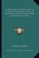 Le Rhythme Tonique Dans La Poesie Liturgique Et Dans Le Chant Des Eglises Chretiennes Au Moyen Age (1903)