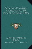 Catalogo Do Museu Archeologico Da Cidade De Evora (1903)
