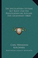 Die Speculativen Systeme Seit Kant Und Die Philosophische Aufgabe Der Gegenwart (1860)