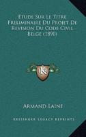 Etude Sur Le Titre Preliminaire Du Projet De Revision Du Code Civil Belge (1890)