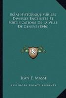 Essai Historique Sur Les Diverses Enceintes Et Fortifications De La Ville De Geneve (1846)
