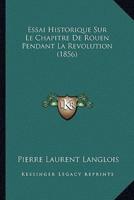 Essai Historique Sur Le Chapitre De Rouen Pendant La Revolution (1856)