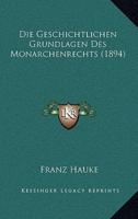 Die Geschichtlichen Grundlagen Des Monarchenrechts (1894)