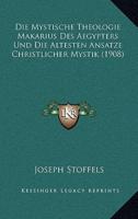 Die Mystische Theologie Makarius Des Aegypters Und Die Altesten Ansatze Christlicher Mystik (1908)