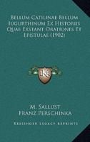 Bellum Catilinae Bellum Iugurthinum Ex Historiis Quae Exstant Orationes Et Epistulae (1902)