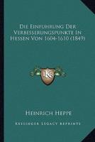 Die Einfuhrung Der Verbesserungspunkte In Hessen Von 1604-1610 (1849)