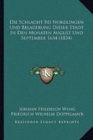 Die Schlacht Bei Nordlingen Und Belagerung Dieser Stadt In Den Monaten August Und September 1634 (1834)