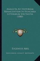 Analecta Ad Historiam Renascentium In Hungaria Litterarum Spectantia (1880)