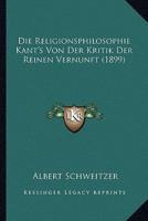 Die Religionsphilosophie Kant's Von Der Kritik Der Reinen Vernunft (1899)