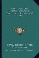 Das Classische Heidenthum Und Die Christliche Religion V2 (1895)
