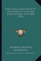 Essai Sur La Fondation Et L'Histoire De La Banque D'Angleterre, 1694-1884 (1901)