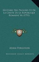 Histoire Des Progres Et De La Chute De La Republique Romaine V6 (1791)