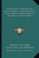 Etude Sur La Nature De Jesus Christ; La Personne De Jesus Christ; Enseignement De Jesus Christ (1864)