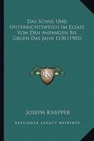 Das Schul Und Unterrichtswesen Im Elsass Von Den Anfangen Bis Gegen Das Jahr 1530 (1905)