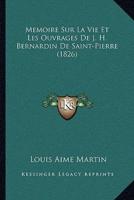 Memoire Sur La Vie Et Les Ouvrages De J. H. Bernardin De Saint-Pierre (1826)