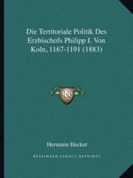 Die Territoriale Politik Des Erzbischofs Philipp I. Von Koln, 1167-1191 (1883)