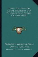 Daniel Tossanus Der Altere, Professor Der Theologie Und Pastor, 1541-1602 (1898)