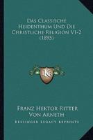 Das Classische Heidenthum Und Die Christliche Religion V1-2 (1895)
